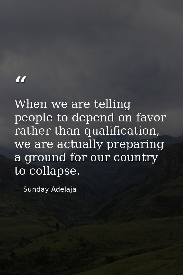 When we are telling people to depend on favor rather than qualification, we are actually preparing a ground for our coun — Sunday Adelaja