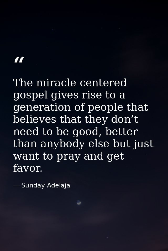 The miracle centered gospel gives rise to a generation of people that believes that they don’t need to be good, better t — Sunday Adelaja