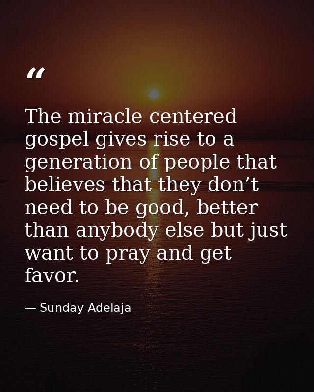 The miracle centered gospel gives rise to a generation of people that believes that they don’t need to be good, better t — Sunday Adelaja