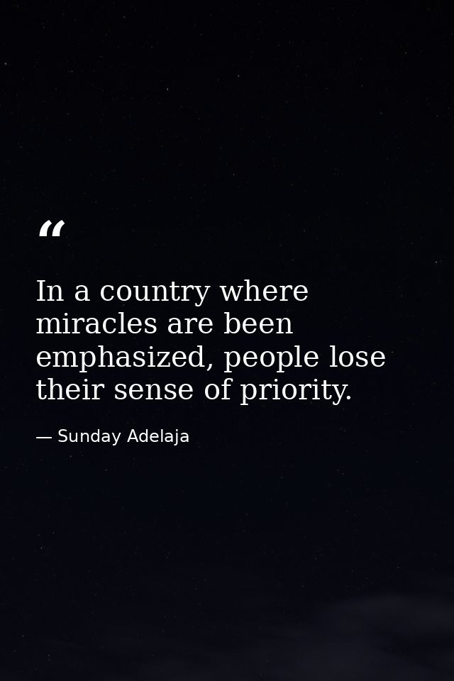 In a country where miracles are been emphasized, people lose their sense of priority. — Sunday Adelaja