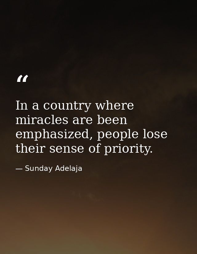 In a country where miracles are been emphasized, people lose their sense of priority. — Sunday Adelaja