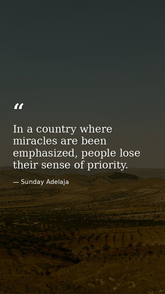 In a country where miracles are been emphasized, people lose their sense of priority. — Sunday Adelaja