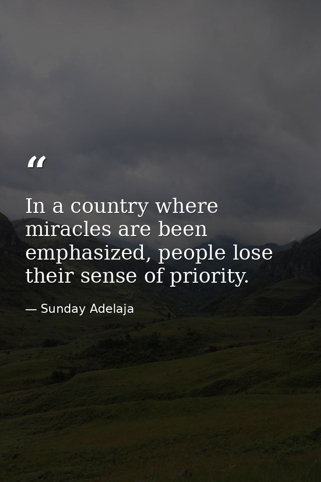 In a country where miracles are been emphasized, people lose their sense of priority. — Sunday Adelaja