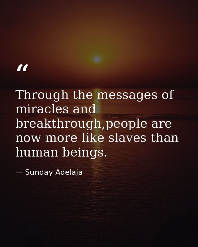Through the messages of miracles and breakthrough,people are now more like slaves than human beings. — Sunday Adelaja