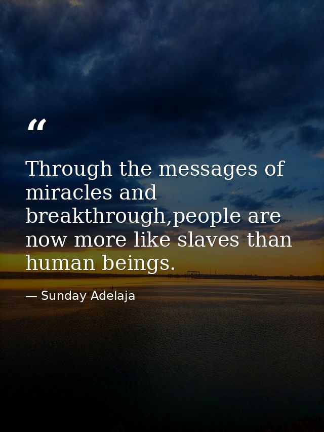 Through the messages of miracles and breakthrough,people are now more like slaves than human beings. — Sunday Adelaja