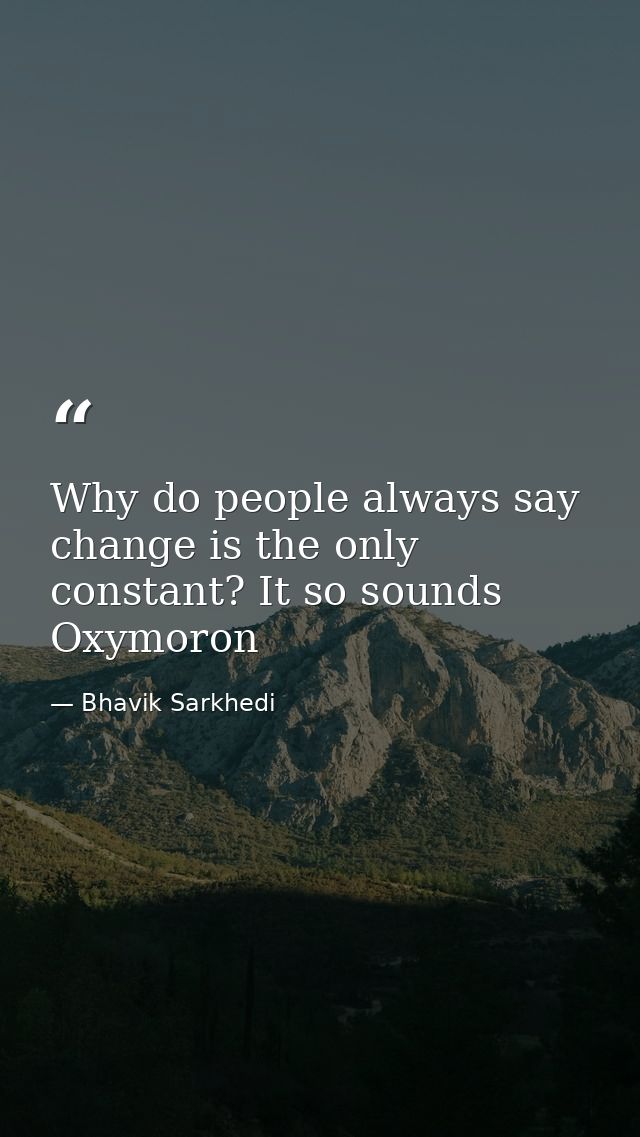 Why do people always say change is the only constant? It so sounds Oxymoron — Bhavik Sarkhedi