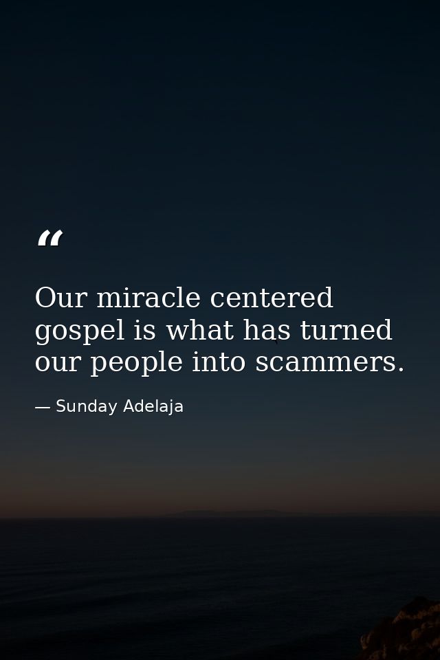 Our miracle centered gospel is what has turned our people into scammers. — Sunday Adelaja