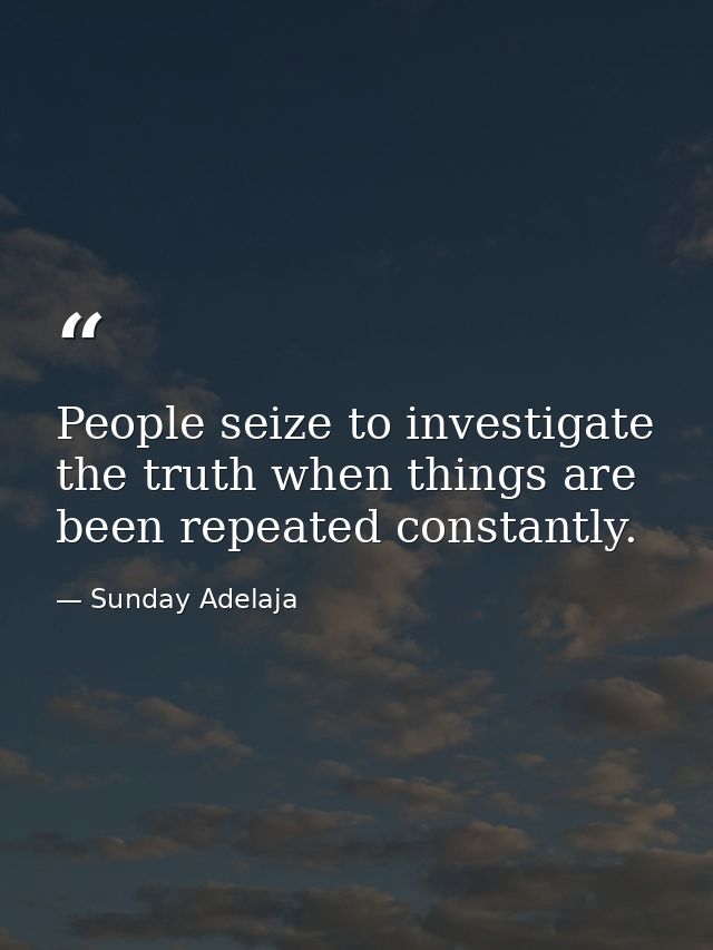 People seize to investigate the truth when things are been repeated constantly. — Sunday Adelaja