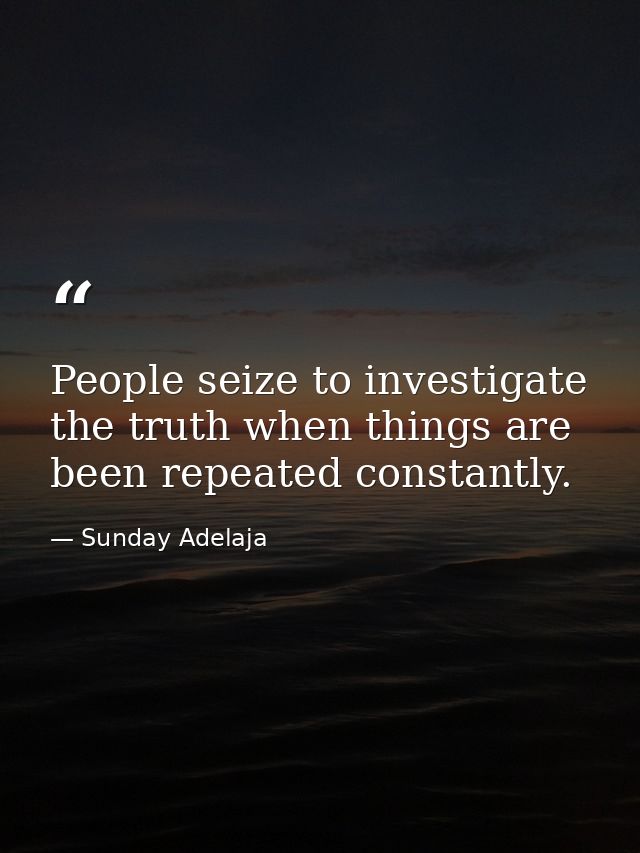 People seize to investigate the truth when things are been repeated constantly. — Sunday Adelaja
