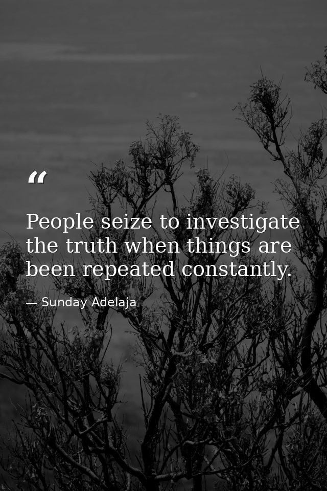 People seize to investigate the truth when things are been repeated constantly. — Sunday Adelaja