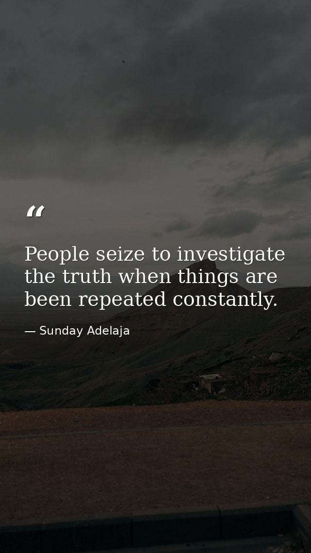 People seize to investigate the truth when things are been repeated constantly. — Sunday Adelaja