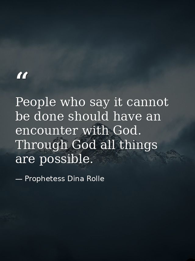 People who say it cannot be done should have an encounter with God. Through God all things are possible. — Prophetess Dina Rolle