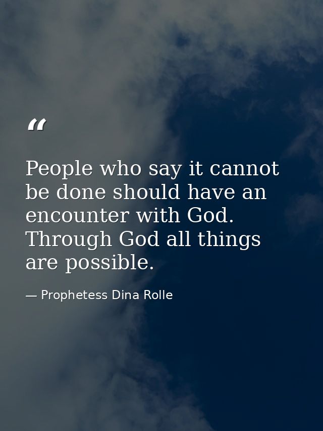 People who say it cannot be done should have an encounter with God. Through God all things are possible. — Prophetess Dina Rolle