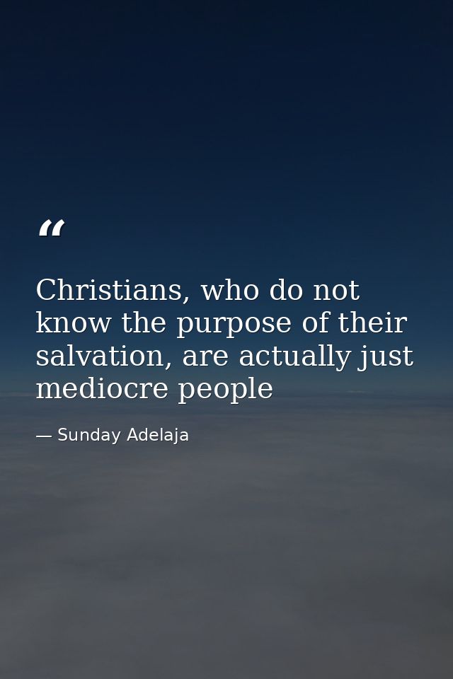 Christians, who do not know the purpose of their salvation, are actually just mediocre people — Sunday Adelaja