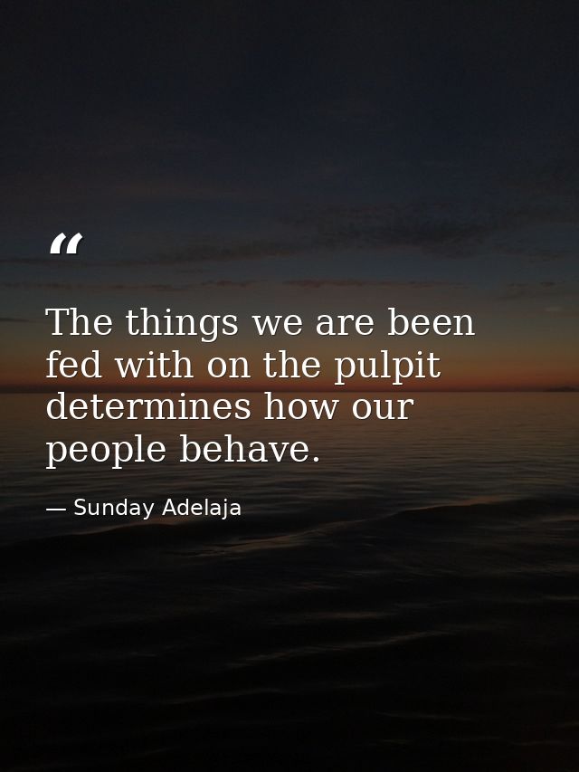 The things we are been fed with on the pulpit determines how our people behave. — Sunday Adelaja