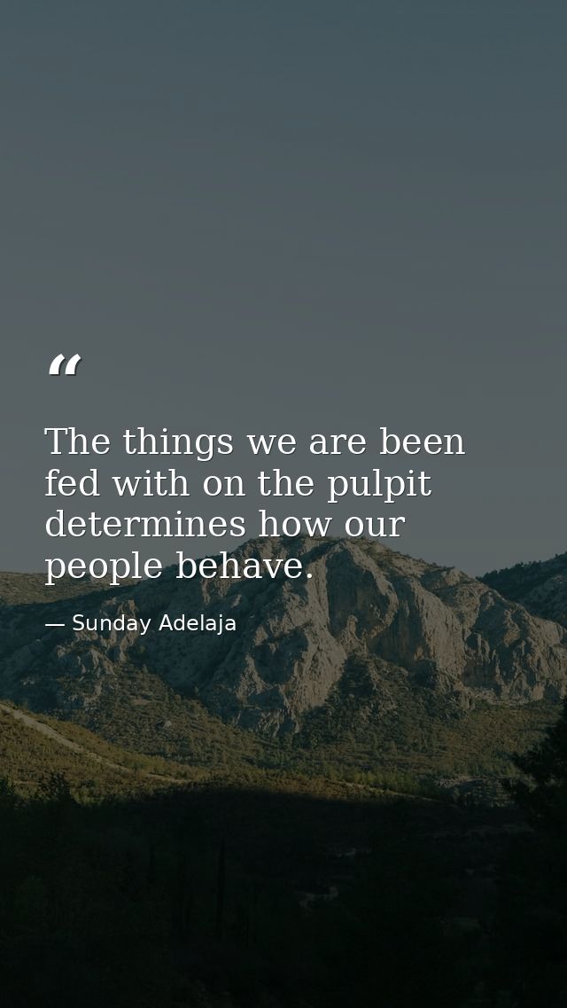 The things we are been fed with on the pulpit determines how our people behave. — Sunday Adelaja