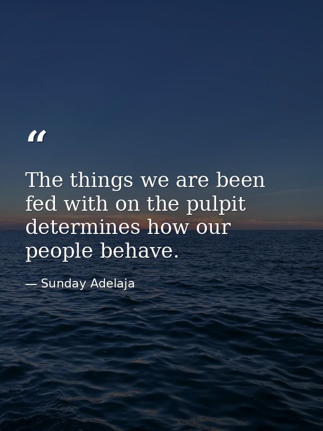 The things we are been fed with on the pulpit determines how our people behave. — Sunday Adelaja