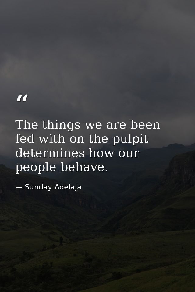 The things we are been fed with on the pulpit determines how our people behave. — Sunday Adelaja