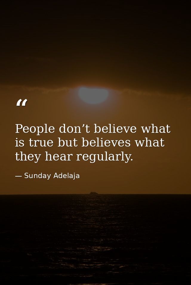People don’t believe what is true but believes what they hear regularly. — Sunday Adelaja