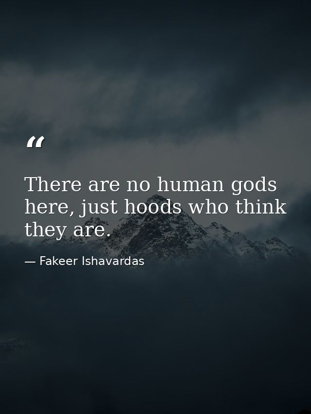 There are no human gods here, just hoods who think they are. — Fakeer Ishavardas