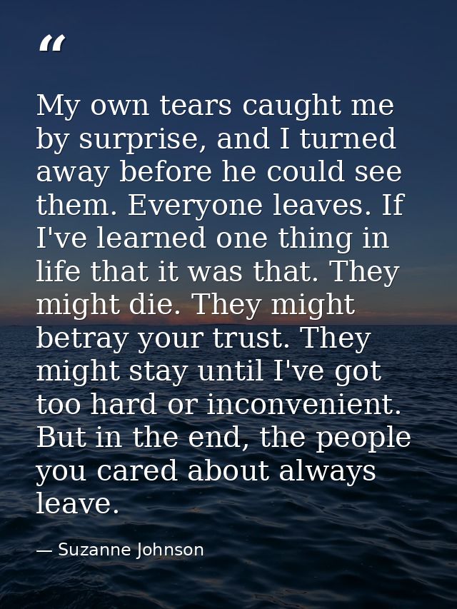 My own tears caught me by surprise, and I turned away before he could see them. Everyone leaves. If I've learned one thi — Suzanne Johnson
