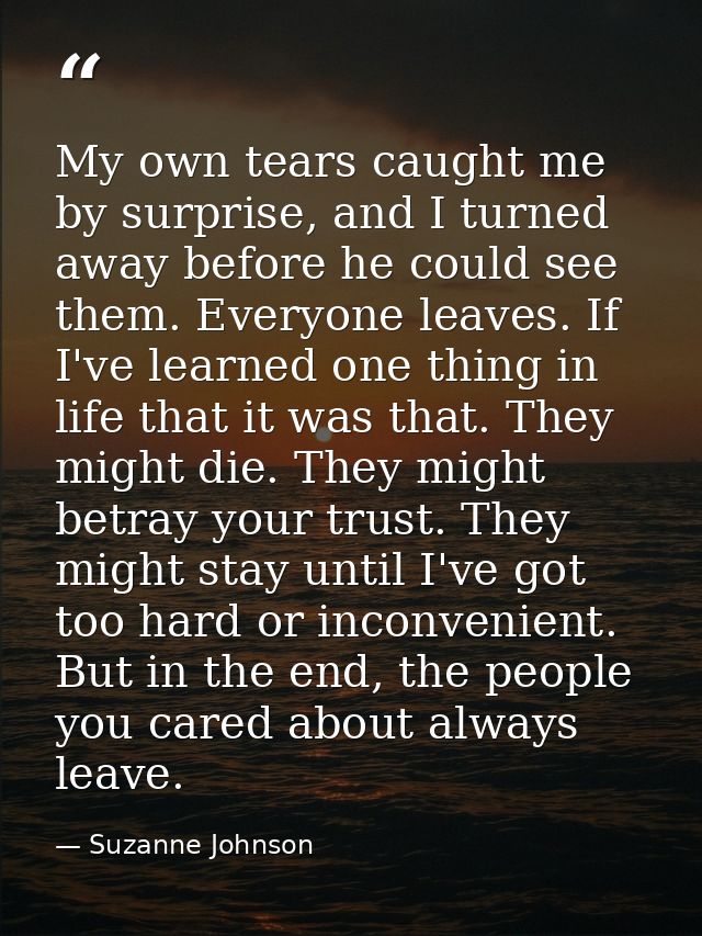 My own tears caught me by surprise, and I turned away before he could see them. Everyone leaves. If I've learned one thi — Suzanne Johnson