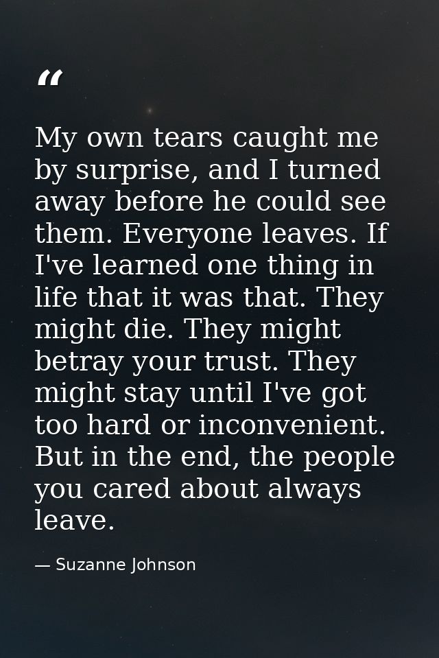 My own tears caught me by surprise, and I turned away before he could see them. Everyone leaves. If I've learned one thi — Suzanne Johnson