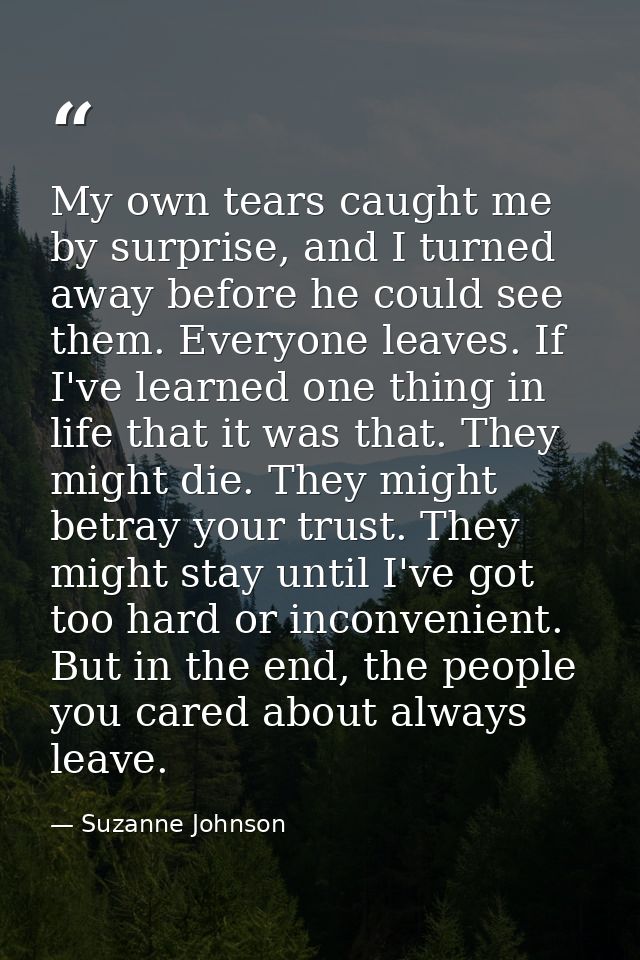 My own tears caught me by surprise, and I turned away before he could see them. Everyone leaves. If I've learned one thi — Suzanne Johnson