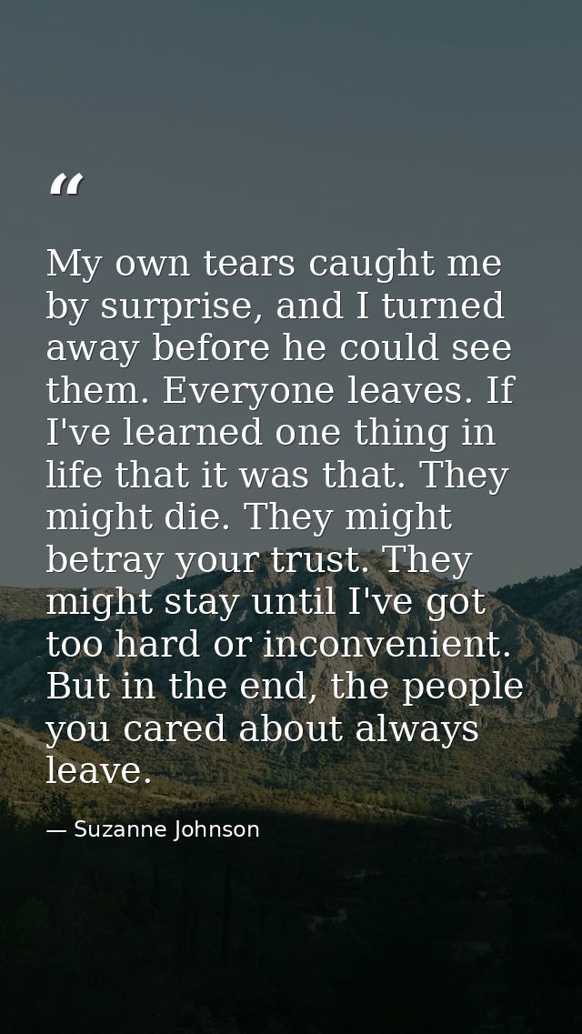 My own tears caught me by surprise, and I turned away before he could see them. Everyone leaves. If I've learned one thi — Suzanne Johnson