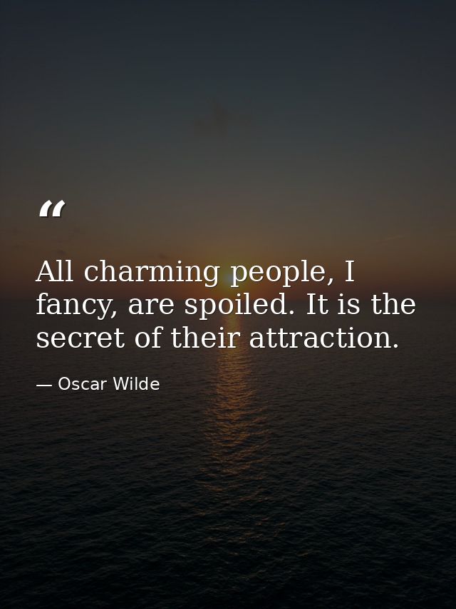 All charming people, I fancy, are spoiled. It is the secret of their attraction. — Oscar Wilde