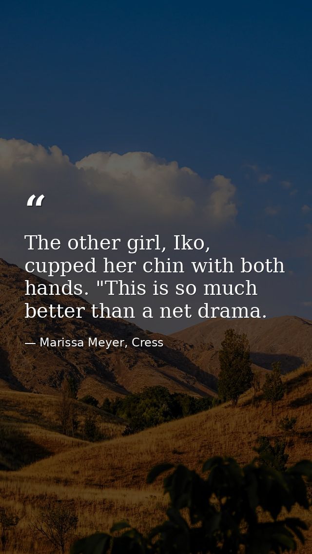 The other girl, Iko, cupped her chin with both hands. "This is so much better than a net drama. — Marissa Meyer, Cress