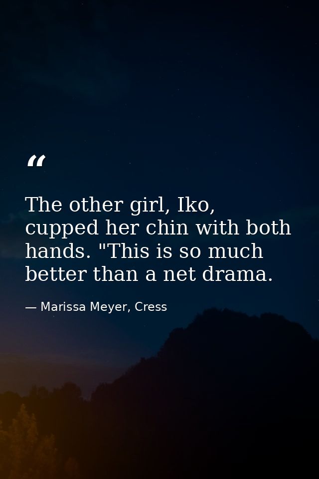 The other girl, Iko, cupped her chin with both hands. "This is so much better than a net drama. — Marissa Meyer, Cress