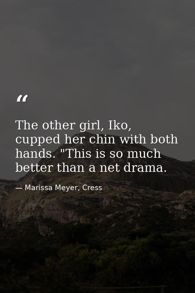 The other girl, Iko, cupped her chin with both hands. "This is so much better than a net drama. — Marissa Meyer, Cress