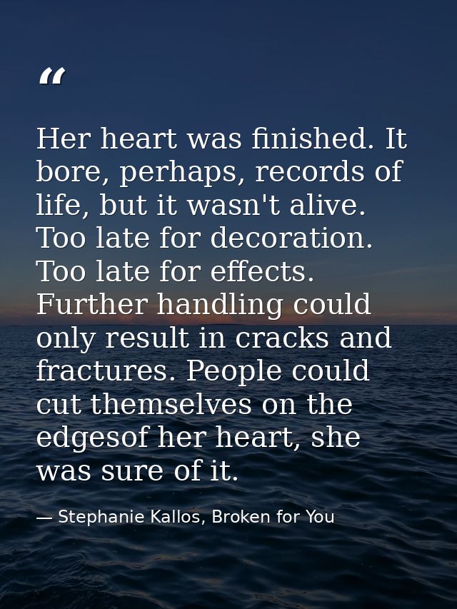 Her heart was finished. It bore, perhaps, records of life, but it wasn't alive. Too late for decoration. Too late for ef — Stephanie Kallos, Broken for You