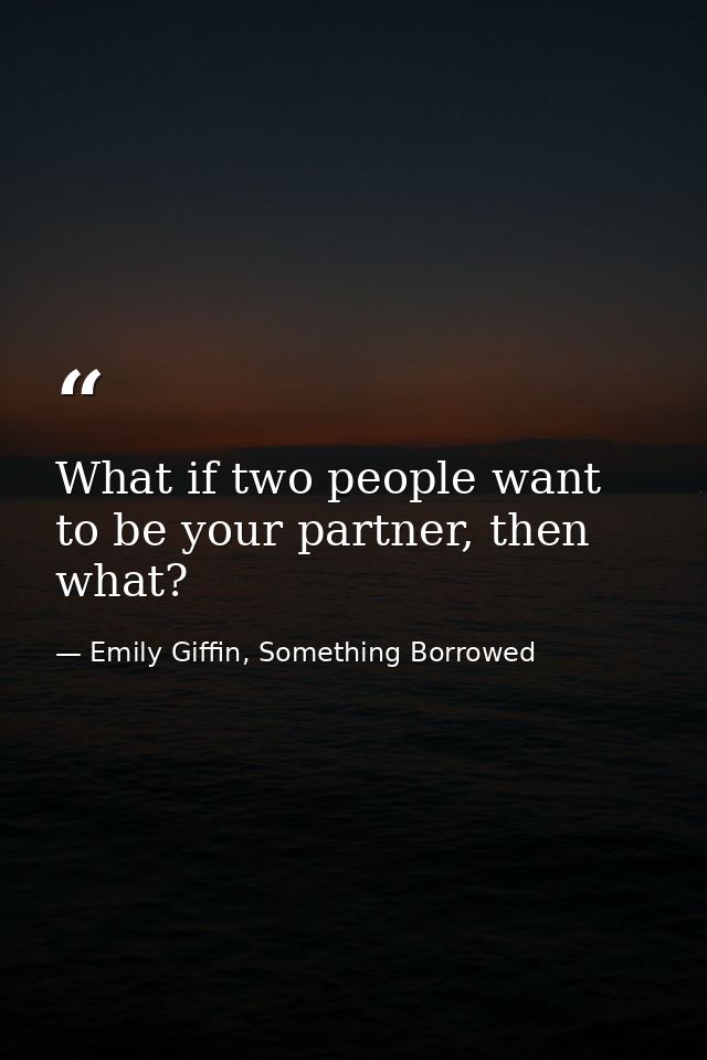 What if two people want to be your partner, then what? — Emily Giffin, Something Borrowed