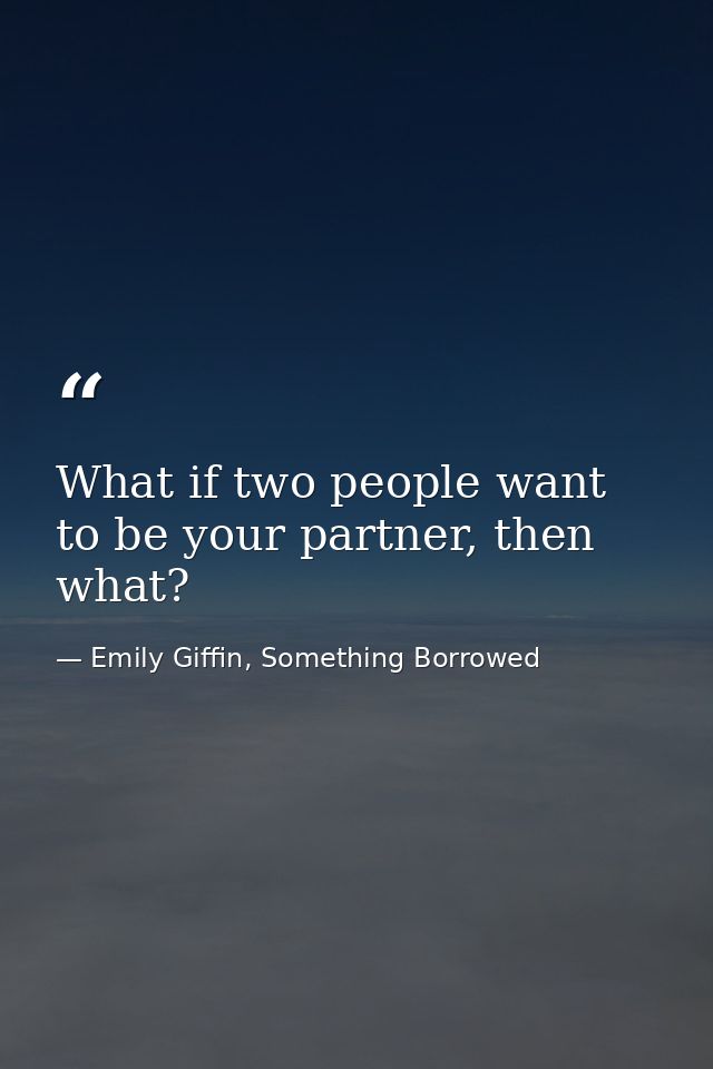 What if two people want to be your partner, then what? — Emily Giffin, Something Borrowed