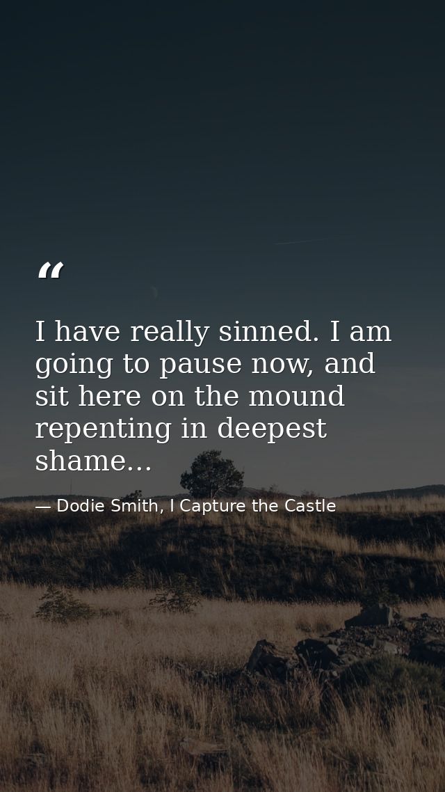 I have really sinned. I am going to pause now, and sit here on the mound repenting in deepest shame... — Dodie Smith, I Capture the Castle