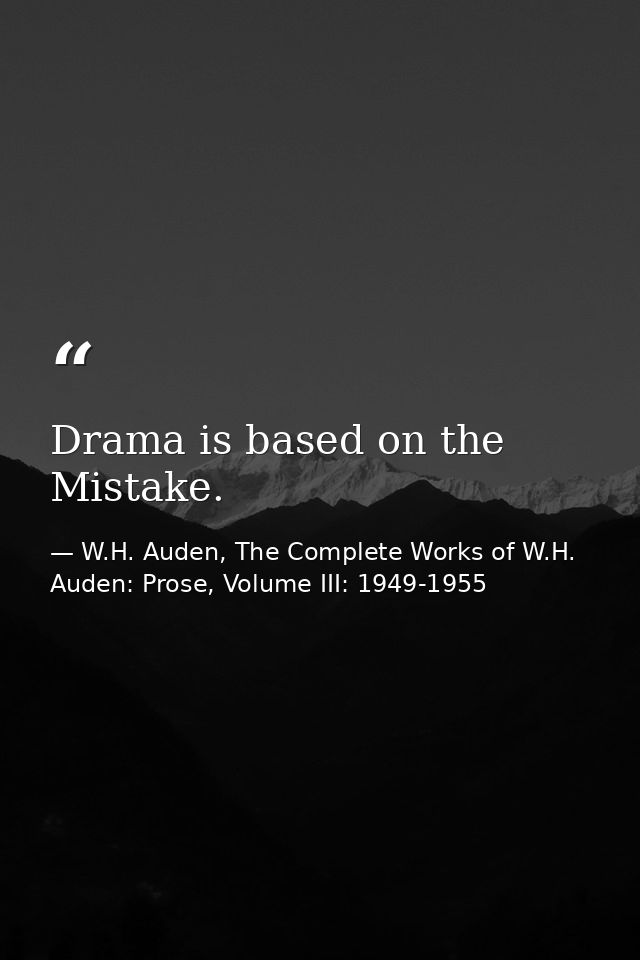 Drama is based on the Mistake. — W.H. Auden, The Complete Works of W.H. Auden: Prose, Volume III: 1949-1955