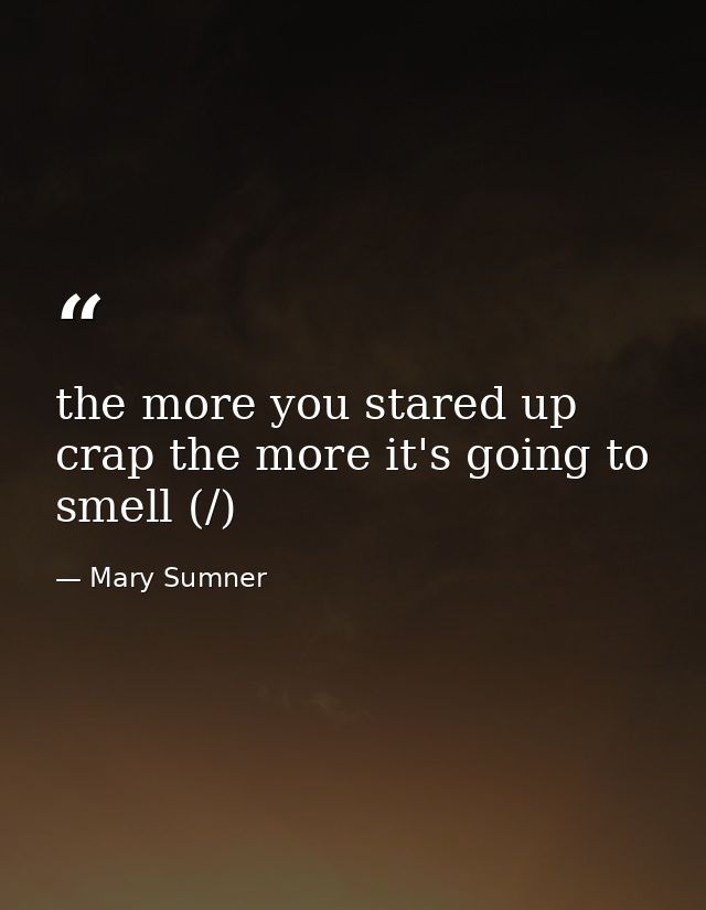 the more you stared up crap the more it's going to smell (/) — Mary Sumner