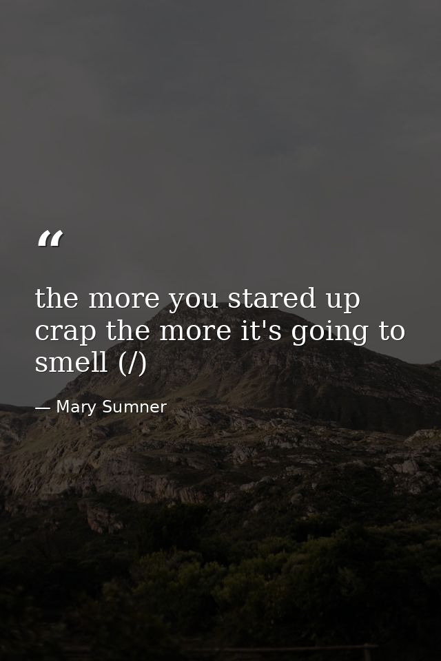 the more you stared up crap the more it's going to smell (/) — Mary Sumner