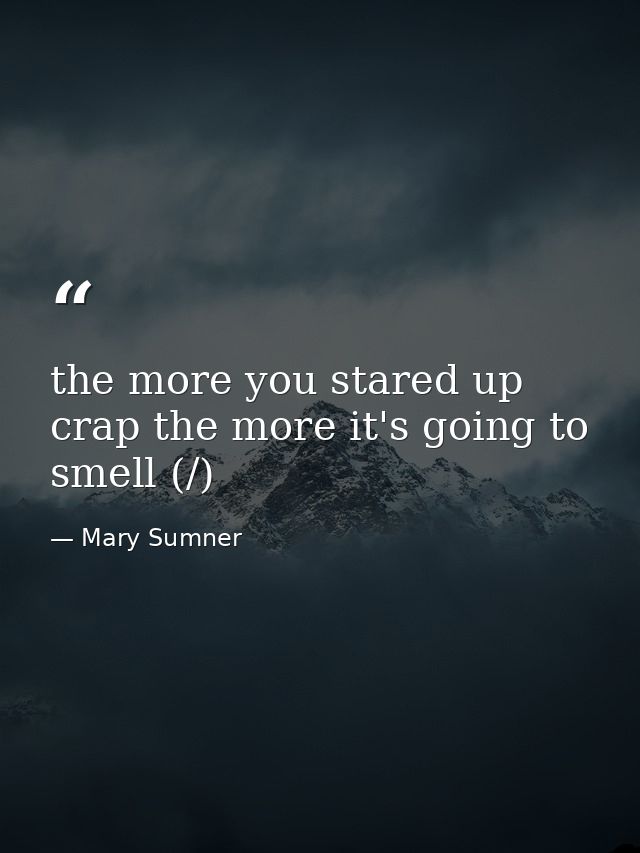 the more you stared up crap the more it's going to smell (/) — Mary Sumner