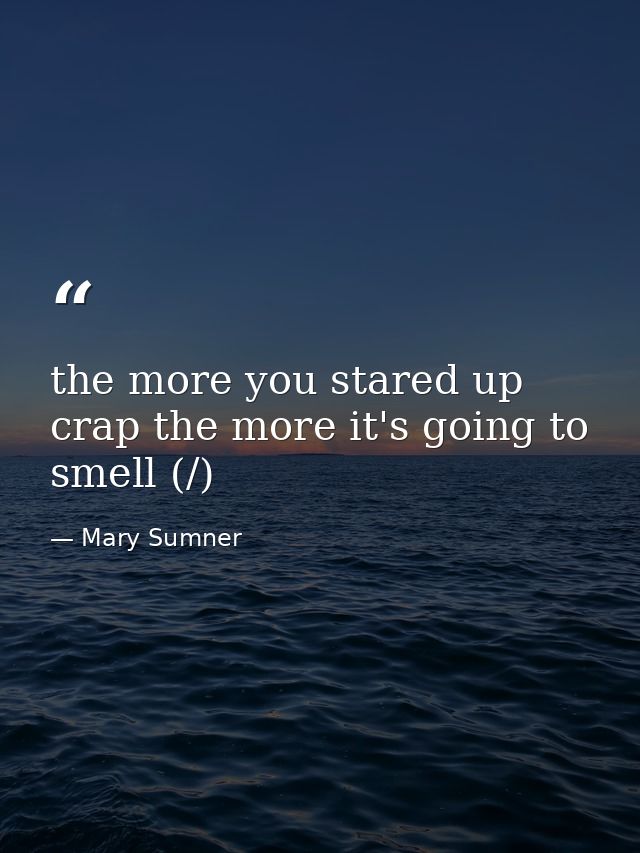 the more you stared up crap the more it's going to smell (/) — Mary Sumner