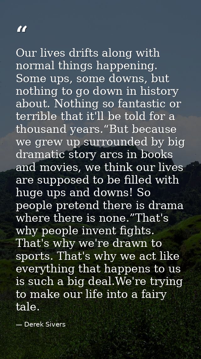 Our lives drifts along with normal things happening. Some ups, some downs, but nothing to go down in history about. Noth — Derek Sivers