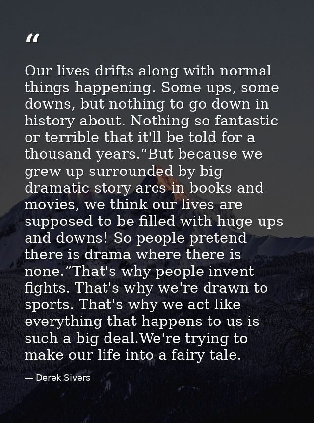Our lives drifts along with normal things happening. Some ups, some downs, but nothing to go down in history about. Noth — Derek Sivers