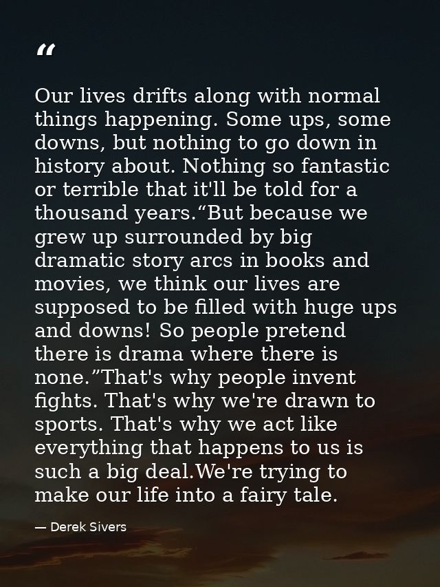 Our lives drifts along with normal things happening. Some ups, some downs, but nothing to go down in history about. Noth — Derek Sivers