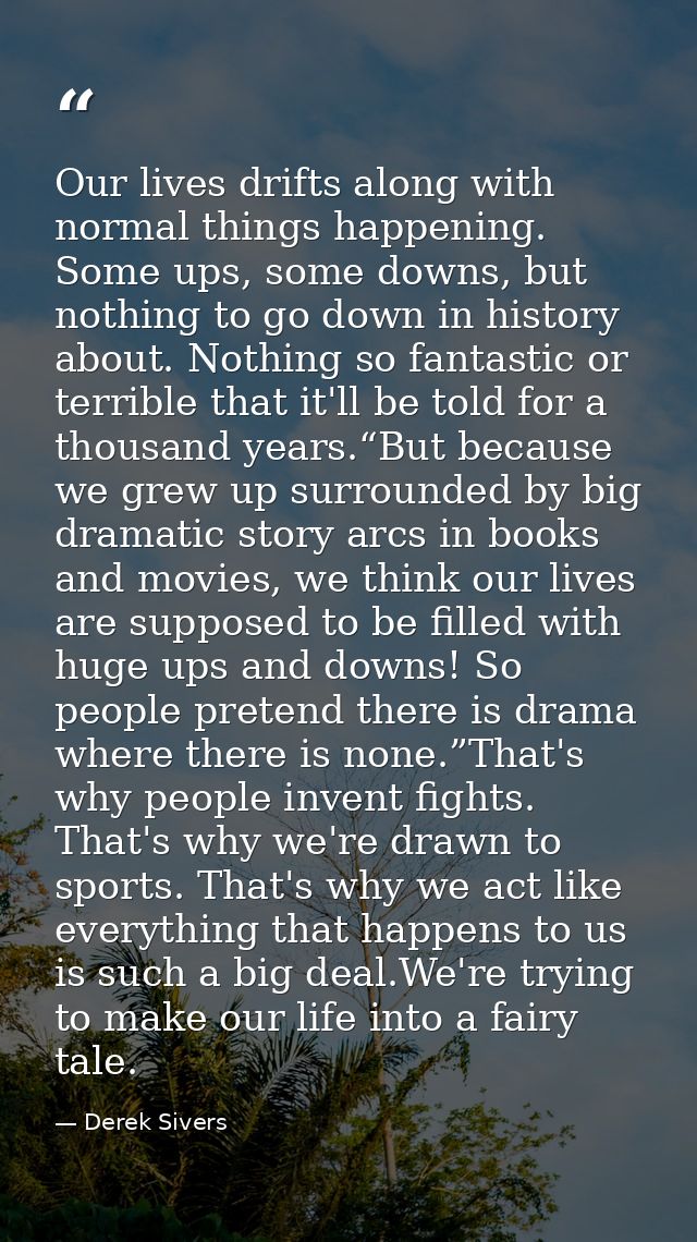 Our lives drifts along with normal things happening. Some ups, some downs, but nothing to go down in history about. Noth — Derek Sivers