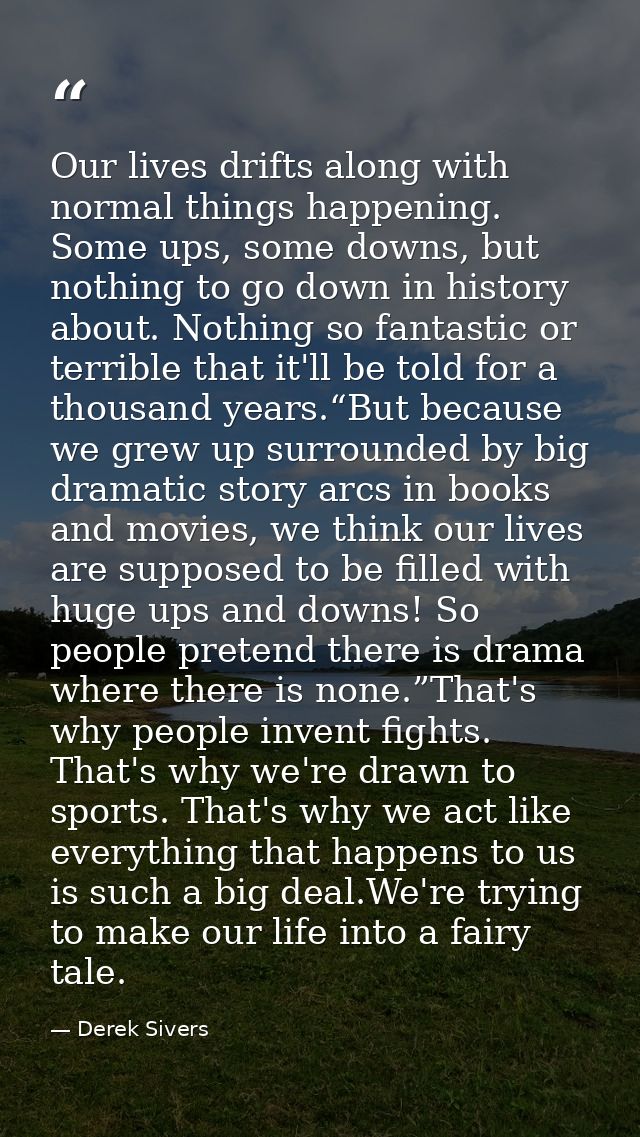 Our lives drifts along with normal things happening. Some ups, some downs, but nothing to go down in history about. Noth — Derek Sivers