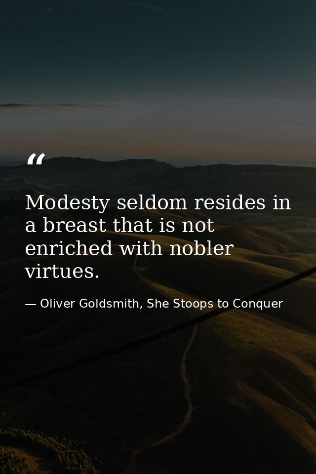Modesty seldom resides in a breast that is not enriched with nobler virtues. — Oliver Goldsmith, She Stoops to Conquer