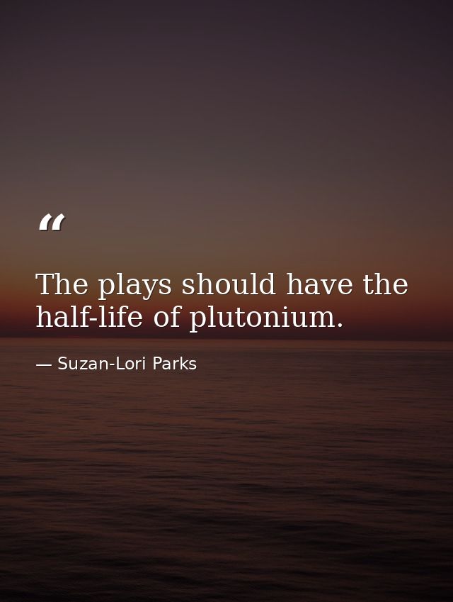 The plays should have the half-life of plutonium. — Suzan-Lori Parks
