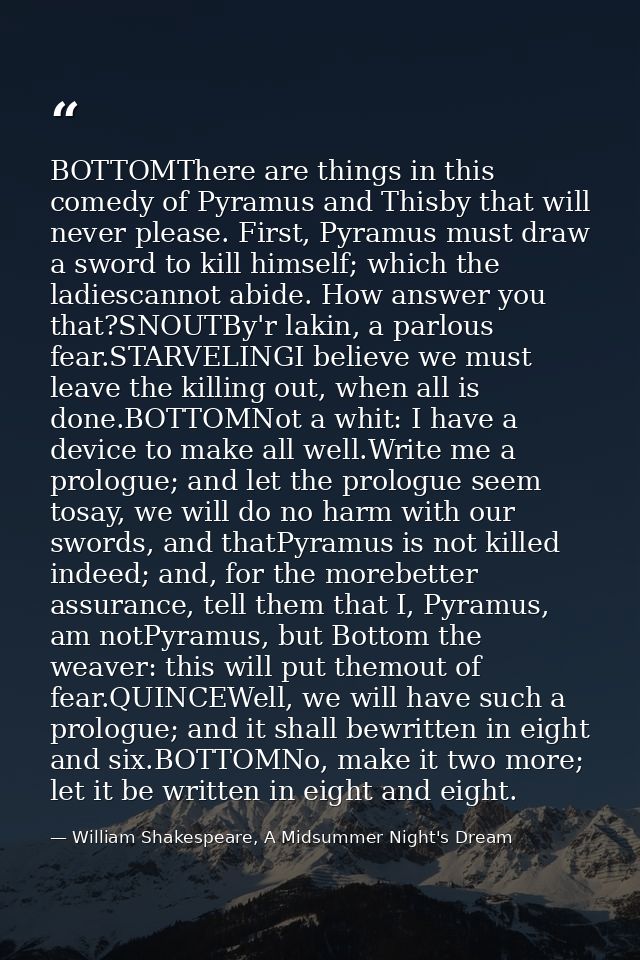 BOTTOMThere are things in this comedy of Pyramus and Thisby that will never please. First, Pyramus must draw a sword to  — William Shakespeare, A Midsummer Night's Dream